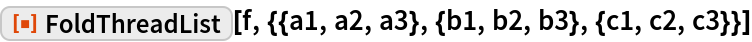 ResourceFunction[
 "FoldThreadList"][f, {{a1, a2, a3}, {b1, b2, b3}, {c1, c2, c3}}]