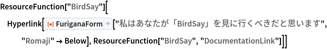 ResourceFunction["BirdSay"][
 Hyperlink[
  ResourceFunction["FuriganaForm"]["私はあなたが「BirdSay」を見に行くべきだと思います", "Romaji" -> Below], ResourceFunction["BirdSay", "DocumentationLink"]]]