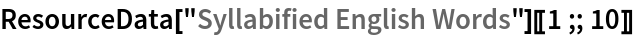 ResourceData[\!\(\*
TagBox["\"\<Syllabified English Words\>\"",
#& ,
BoxID -> "ResourceTag-Syllabified English Words-Input",
AutoDelete->True]\)][[1 ;; 10]]