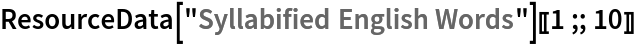 ResourceData[\!\(\*
TagBox["\"\<Syllabified English Words\>\"",
#& ,
BoxID -> "ResourceTag-Syllabified English Words-Input",
AutoDelete->True]\)][[1 ;; 10]]