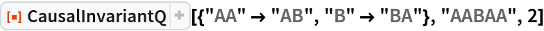 ResourceFunction[
 "CausalInvariantQ"][{"AA" -> "AB", "B" -> "BA"}, "AABAA", 2]