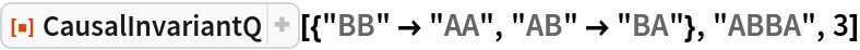 ResourceFunction[
 "CausalInvariantQ"][{"BB" -> "AA", "AB" -> "BA"}, "ABBA", 3]