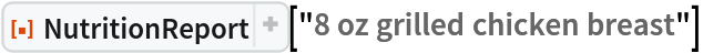 ResourceFunction[
 "NutritionReport", ResourceSystemBase -> "https://www.wolframcloud.com/obj/resourcesystem/api/1.0"]["8 oz grilled chicken breast"]
