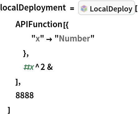 localDeployment = InterpretationBox[FrameBox[TagBox[TooltipBox[PaneBox[GridBox[List[List[GraphicsBox[List[Thickness[0.0025`], List[FaceForm[List[RGBColor[0.9607843137254902`, 0.5058823529411764`, 0.19607843137254902`], Opacity[1.`]]], FilledCurveBox[List[List[List[0, 2, 0], List[0, 1, 0], List[0, 1, 0], List[0, 1, 0], List[0, 1, 0]], List[List[0, 2, 0], List[0, 1, 0], List[0, 1, 0], List[0, 1, 0], List[0, 1, 0]], List[List[0, 2, 0], List[0, 1, 0], List[0, 1, 0], List[0, 1, 0], List[0, 1, 0], List[0, 1, 0]], List[List[0, 2, 0], List[1, 3, 3], List[0, 1, 0], List[1, 3, 3], List[0, 1, 0], List[1, 3, 3], List[0, 1, 0], List[1, 3, 3], List[1, 3, 3], List[0, 1, 0], List[1, 3, 3], List[0, 1, 0], List[1, 3, 3]]], List[List[List[205.`, 22.863691329956055`], List[205.`, 212.31669425964355`], List[246.01799774169922`, 235.99870109558105`], List[369.0710144042969`, 307.0436840057373`], List[369.0710144042969`, 117.59068870544434`], List[205.`, 22.863691329956055`]], List[List[30.928985595703125`, 307.0436840057373`], List[153.98200225830078`, 235.99870109558105`], List[195.`, 212.31669425964355`], List[195.`, 22.863691329956055`], List[30.928985595703125`, 117.59068870544434`], List[30.928985595703125`, 307.0436840057373`]], List[List[200.`, 410.42970085144043`], List[364.0710144042969`, 315.7036876678467`], List[241.01799774169922`, 244.65868949890137`], List[200.`, 220.97669792175293`], List[158.98200225830078`, 244.65868949890137`], List[35.928985595703125`, 315.7036876678467`], List[200.`, 410.42970085144043`]], List[List[376.5710144042969`, 320.03370475769043`], List[202.5`, 420.53370475769043`], List[200.95300006866455`, 421.42667961120605`], List[199.04699993133545`, 421.42667961120605`], List[197.5`, 420.53370475769043`], List[23.428985595703125`, 320.03370475769043`], List[21.882003784179688`, 319.1406993865967`], List[20.928985595703125`, 317.4896984100342`], List[20.928985595703125`, 315.7036876678467`], List[20.928985595703125`, 114.70369529724121`], List[20.928985595703125`, 112.91769218444824`], List[21.882003784179688`, 111.26669120788574`], List[23.428985595703125`, 110.37369346618652`], List[197.5`, 9.87369155883789`], List[198.27300024032593`, 9.426692008972168`], List[199.13700008392334`, 9.203690528869629`], List[200.`, 9.203690528869629`], List[200.86299991607666`, 9.203690528869629`], List[201.72699999809265`, 9.426692008972168`], List[202.5`, 9.87369155883789`], List[376.5710144042969`, 110.37369346618652`], List[378.1179962158203`, 111.26669120788574`], List[379.0710144042969`, 112.91769218444824`], List[379.0710144042969`, 114.70369529724121`], List[379.0710144042969`, 315.7036876678467`], List[379.0710144042969`, 317.4896984100342`], List[378.1179962158203`, 319.1406993865967`], List[376.5710144042969`, 320.03370475769043`]]]]], List[FaceForm[List[RGBColor[0.5529411764705883`, 0.6745098039215687`, 0.8117647058823529`], Opacity[1.`]]], FilledCurveBox[List[List[List[0, 2, 0], List[0, 1, 0], List[0, 1, 0], List[0, 1, 0]]], List[List[List[44.92900085449219`, 282.59088134765625`], List[181.00001525878906`, 204.0298843383789`], List[181.00001525878906`, 46.90887451171875`], List[44.92900085449219`, 125.46986389160156`], List[44.92900085449219`, 282.59088134765625`]]]]], List[FaceForm[List[RGBColor[0.6627450980392157`, 0.803921568627451`, 0.5686274509803921`], Opacity[1.`]]], FilledCurveBox[List[List[List[0, 2, 0], List[0, 1, 0], List[0, 1, 0], List[0, 1, 0]]], List[List[List[355.0710144042969`, 282.59088134765625`], List[355.0710144042969`, 125.46986389160156`], List[219.`, 46.90887451171875`], List[219.`, 204.0298843383789`], List[355.0710144042969`, 282.59088134765625`]]]]], List[FaceForm[List[RGBColor[0.6901960784313725`, 0.5882352941176471`, 0.8117647058823529`], Opacity[1.`]]], FilledCurveBox[List[List[List[0, 2, 0], List[0, 1, 0], List[0, 1, 0], List[0, 1, 0]]], List[List[List[200.`, 394.0606994628906`], List[336.0710144042969`, 315.4997024536133`], List[200.`, 236.93968200683594`], List[63.928985595703125`, 315.4997024536133`], List[200.`, 394.0606994628906`]]]]]], List[Rule[BaselinePosition, Scaled[0.15`]], Rule[ImageSize, 10], Rule[ImageSize, 15]]], StyleBox[RowBox[List["LocalDeploy", " "]], Rule[ShowAutoStyles, False], Rule[ShowStringCharacters, False], Rule[FontSize, Times[0.9`, Inherited]], Rule[FontColor, GrayLevel[0.1`]]]]], Rule[GridBoxSpacings, List[Rule["Columns", List[List[0.25`]]]]]], Rule[Alignment, List[Left, Baseline]], Rule[BaselinePosition, Baseline], Rule[FrameMargins, List[List[3, 0], List[0, 0]]], Rule[BaseStyle, List[Rule[LineSpacing, List[0, 0]], Rule[LineBreakWithin, False]]]], RowBox[List["PacletSymbol", "[", RowBox[List["\"ToneAr/LocalDeploy\"", ",", "\"ToneAr`LocalDeploy`LocalDeploy\""]], "]"]], Rule[TooltipStyle, List[Rule[ShowAutoStyles, True], Rule[ShowStringCharacters, True]]]], Function[Annotation[Slot[1], Style[Defer[PacletSymbol["ToneAr/LocalDeploy", "ToneAr`LocalDeploy`LocalDeploy"]], Rule[ShowStringCharacters, True]], "Tooltip"]]], Rule[Background, RGBColor[0.968`, 0.976`, 0.984`]], Rule[BaselinePosition, Baseline], Rule[DefaultBaseStyle, List[]], Rule[FrameMargins, List[List[0, 0], List[1, 1]]], Rule[FrameStyle, RGBColor[0.831`, 0.847`, 0.85`]], Rule[RoundingRadius, 4]], PacletSymbol["ToneAr/LocalDeploy", "ToneAr`LocalDeploy`LocalDeploy"], Rule[Selectable, False], Rule[SelectWithContents, True], Rule[BoxID, "PacletSymbolBox"]][
  APIFunction[{
    "x" -> "Number"
    },
   #x^2 &
   ],
  8888
  ]