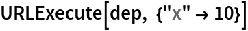 URLExecute[dep, {"x" -> 10}]