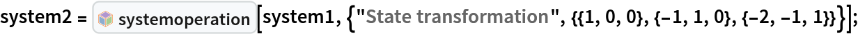 system2 = InterpretationBox[FrameBox[TagBox[TooltipBox[PaneBox[GridBox[List[List[GraphicsBox[List[Thickness[0.0025`], List[FaceForm[List[RGBColor[0.9607843137254902`, 0.5058823529411764`, 0.19607843137254902`], Opacity[1.`]]], FilledCurveBox[List[List[List[0, 2, 0], List[0, 1, 0], List[0, 1, 0], List[0, 1, 0], List[0, 1, 0]], List[List[0, 2, 0], List[0, 1, 0], List[0, 1, 0], List[0, 1, 0], List[0, 1, 0]], List[List[0, 2, 0], List[0, 1, 0], List[0, 1, 0], List[0, 1, 0], List[0, 1, 0], List[0, 1, 0]], List[List[0, 2, 0], List[1, 3, 3], List[0, 1, 0], List[1, 3, 3], List[0, 1, 0], List[1, 3, 3], List[0, 1, 0], List[1, 3, 3], List[1, 3, 3], List[0, 1, 0], List[1, 3, 3], List[0, 1, 0], List[1, 3, 3]]], List[List[List[205.`, 22.863691329956055`], List[205.`, 212.31669425964355`], List[246.01799774169922`, 235.99870109558105`], List[369.0710144042969`, 307.0436840057373`], List[369.0710144042969`, 117.59068870544434`], List[205.`, 22.863691329956055`]], List[List[30.928985595703125`, 307.0436840057373`], List[153.98200225830078`, 235.99870109558105`], List[195.`, 212.31669425964355`], List[195.`, 22.863691329956055`], List[30.928985595703125`, 117.59068870544434`], List[30.928985595703125`, 307.0436840057373`]], List[List[200.`, 410.42970085144043`], List[364.0710144042969`, 315.7036876678467`], List[241.01799774169922`, 244.65868949890137`], List[200.`, 220.97669792175293`], List[158.98200225830078`, 244.65868949890137`], List[35.928985595703125`, 315.7036876678467`], List[200.`, 410.42970085144043`]], List[List[376.5710144042969`, 320.03370475769043`], List[202.5`, 420.53370475769043`], List[200.95300006866455`, 421.42667961120605`], List[199.04699993133545`, 421.42667961120605`], List[197.5`, 420.53370475769043`], List[23.428985595703125`, 320.03370475769043`], List[21.882003784179688`, 319.1406993865967`], List[20.928985595703125`, 317.4896984100342`], List[20.928985595703125`, 315.7036876678467`], List[20.928985595703125`, 114.70369529724121`], List[20.928985595703125`, 112.91769218444824`], List[21.882003784179688`, 111.26669120788574`], List[23.428985595703125`, 110.37369346618652`], List[197.5`, 9.87369155883789`], List[198.27300024032593`, 9.426692008972168`], List[199.13700008392334`, 9.203690528869629`], List[200.`, 9.203690528869629`], List[200.86299991607666`, 9.203690528869629`], List[201.72699999809265`, 9.426692008972168`], List[202.5`, 9.87369155883789`], List[376.5710144042969`, 110.37369346618652`], List[378.1179962158203`, 111.26669120788574`], List[379.0710144042969`, 112.91769218444824`], List[379.0710144042969`, 114.70369529724121`], List[379.0710144042969`, 315.7036876678467`], List[379.0710144042969`, 317.4896984100342`], List[378.1179962158203`, 319.1406993865967`], List[376.5710144042969`, 320.03370475769043`]]]]], List[FaceForm[List[RGBColor[0.5529411764705883`, 0.6745098039215687`, 0.8117647058823529`], Opacity[1.`]]], FilledCurveBox[List[List[List[0, 2, 0], List[0, 1, 0], List[0, 1, 0], List[0, 1, 0]]], List[List[List[44.92900085449219`, 282.59088134765625`], List[181.00001525878906`, 204.0298843383789`], List[181.00001525878906`, 46.90887451171875`], List[44.92900085449219`, 125.46986389160156`], List[44.92900085449219`, 282.59088134765625`]]]]], List[FaceForm[List[RGBColor[0.6627450980392157`, 0.803921568627451`, 0.5686274509803921`], Opacity[1.`]]], FilledCurveBox[List[List[List[0, 2, 0], List[0, 1, 0], List[0, 1, 0], List[0, 1, 0]]], List[List[List[355.0710144042969`, 282.59088134765625`], List[355.0710144042969`, 125.46986389160156`], List[219.`, 46.90887451171875`], List[219.`, 204.0298843383789`], List[355.0710144042969`, 282.59088134765625`]]]]], List[FaceForm[List[RGBColor[0.6901960784313725`, 0.5882352941176471`, 0.8117647058823529`], Opacity[1.`]]], FilledCurveBox[List[List[List[0, 2, 0], List[0, 1, 0], List[0, 1, 0], List[0, 1, 0]]], List[List[List[200.`, 394.0606994628906`], List[336.0710144042969`, 315.4997024536133`], List[200.`, 236.93968200683594`], List[63.928985595703125`, 315.4997024536133`], List[200.`, 394.0606994628906`]]]]]], List[Rule[BaselinePosition, Scaled[0.15`]], Rule[ImageSize, 10], Rule[ImageSize, 15]]], StyleBox[RowBox[List["systemoperation", " "]], Rule[ShowAutoStyles, False], Rule[ShowStringCharacters, False], Rule[FontSize, Times[0.9`, Inherited]], Rule[FontColor, GrayLevel[0.1`]]]]], Rule[GridBoxSpacings, List[Rule["Columns", List[List[0.25`]]]]]], Rule[Alignment, List[Left, Baseline]], Rule[BaselinePosition, Baseline], Rule[FrameMargins, List[List[3, 0], List[0, 0]]], Rule[BaseStyle, List[Rule[LineSpacing, List[0, 0]], Rule[LineBreakWithin, False]]]], RowBox[List["PacletSymbol", "[", RowBox[List["\"ZigangPan/LinearSystems\"", ",", "\"ZigangPan`LinearSystems`systemoperation\""]], "]"]], Rule[TooltipStyle, List[Rule[ShowAutoStyles, True], Rule[ShowStringCharacters, True]]]], Function[Annotation[Slot[1], Style[Defer[PacletSymbol["ZigangPan/LinearSystems", "ZigangPan`LinearSystems`systemoperation"]], Rule[ShowStringCharacters, True]], "Tooltip"]]], Rule[Background, RGBColor[0.968`, 0.976`, 0.984`]], Rule[BaselinePosition, Baseline], Rule[DefaultBaseStyle, List[]], Rule[FrameMargins, List[List[0, 0], List[1, 1]]], Rule[FrameStyle, RGBColor[0.831`, 0.847`, 0.85`]], Rule[RoundingRadius, 4]], PacletSymbol["ZigangPan/LinearSystems", "ZigangPan`LinearSystems`systemoperation"], Rule[Selectable, False], Rule[SelectWithContents, True], Rule[BoxID, "PacletSymbolBox"]][
   system1, {"State transformation", {{1, 0, 0}, {-1, 1, 0}, {-2, -1, 1}}}];