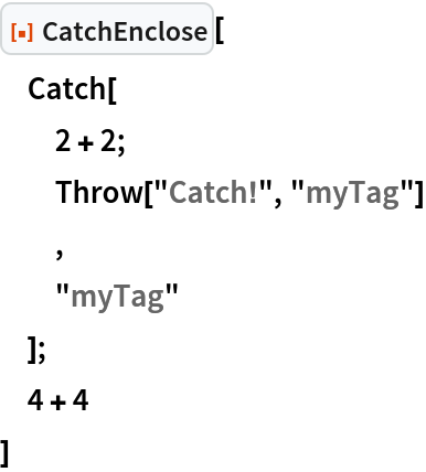 ResourceFunction["CatchEnclose"][
 Catch[
  2 + 2;
  Throw["Catch!", "myTag"]
  ,
  "myTag"
  ];
 4 + 4
 ]