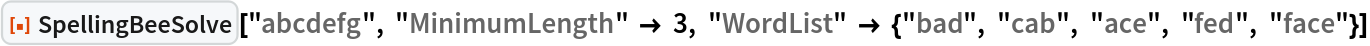 ResourceFunction["SpellingBeeSolve"]["abcdefg", "MinimumLength" -> 3, "WordList" -> {"bad", "cab", "ace", "fed", "face"}]