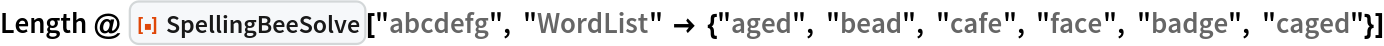Length @ ResourceFunction["SpellingBeeSolve"]["abcdefg", "WordList" -> {"aged", "bead", "cafe", "face", "badge", "caged"}]