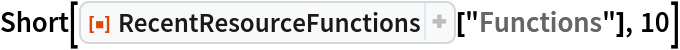 Short[ResourceFunction["RecentResourceFunctions"]["Functions"], 10]
