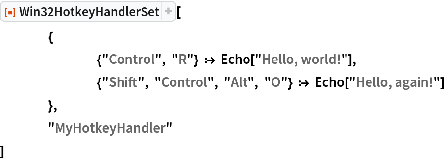 ResourceFunction["Win32HotkeyHandlerSet"][
 	{
  		{"Control", "R"} :> Echo["Hello, world!"],
  		{"Shift", "Control", "Alt", "O"} :> Echo["Hello, again!"]
  	},
 	"MyHotkeyHandler"
 ]