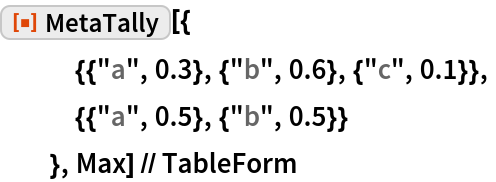 ResourceFunction["MetaTally"][{
   {{"a", 0.3}, {"b", 0.6}, {"c", 0.1}},
   {{"a", 0.5}, {"b", 0.5}}
   }, Max] // TableForm