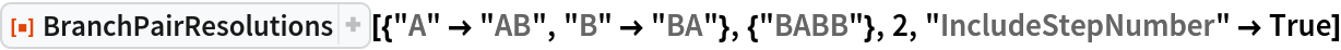ResourceFunction[
 "BranchPairResolutions"][{"A" -> "AB", "B" -> "BA"}, {"BABB"}, 2, "IncludeStepNumber" -> True]