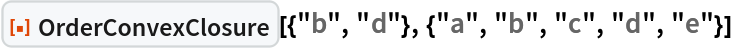ResourceFunction[
 "OrderConvexClosure"][{"b", "d"}, {"a", "b", "c", "d", "e"}]