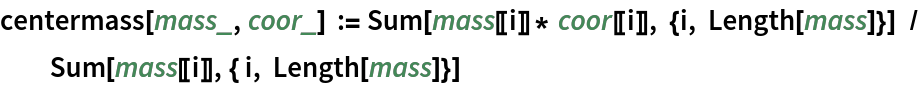 centermass[mass_, coor_] := Sum[mass[[i]]* coor[[i]], {i, Length[mass]}]  /
  Sum[mass[[i]], { i, Length[mass]}]