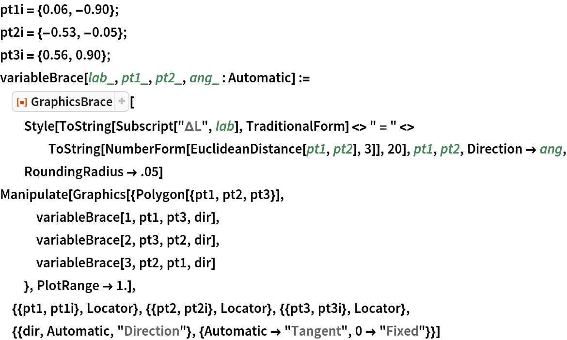 pt1i = {0.06, -0.90};
pt2i = {-0.53, -0.05};
pt3i = {0.56, 0.90};
variableBrace[lab_, pt1_, pt2_, ang_ : Automatic] := ResourceFunction["GraphicsBrace"][
  Style[ToString[Subscript["\[CapitalDelta]L", lab], TraditionalForm] <> " = " <> ToString[NumberForm[EuclideanDistance[pt1, pt2], 3]], 20], pt1, pt2, Direction -> ang, RoundingRadius -> .05]
Manipulate[Graphics[{Polygon[{pt1, pt2, pt3}],
   variableBrace[1, pt1, pt3, dir],
   variableBrace[2, pt3, pt2, dir],
   variableBrace[3, pt2, pt1, dir]
   }, PlotRange -> 1.],
 {{pt1, pt1i}, Locator}, {{pt2, pt2i}, Locator}, {{pt3, pt3i}, Locator},
 {{dir, Automatic, "Direction"}, {Automatic -> "Tangent", 0 -> "Fixed"}}]