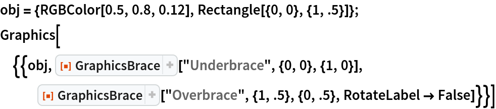 obj = {RGBColor[0.5, 0.8, 0.12], Rectangle[{0, 0}, {1, .5}]};
Graphics[{{obj, ResourceFunction["GraphicsBrace"]["Underbrace", {0, 0}, {1, 0}], ResourceFunction["GraphicsBrace"]["Overbrace", {1, .5}, {0, .5}, RotateLabel -> False]}}]