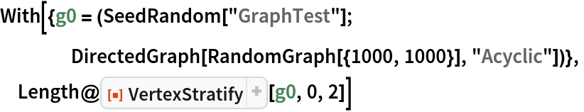 With[{g0 = (SeedRandom["GraphTest"];
    DirectedGraph[RandomGraph[{1000, 1000}], "Acyclic"])},
 Length@ResourceFunction["VertexStratify"][g0, 0, 2]]