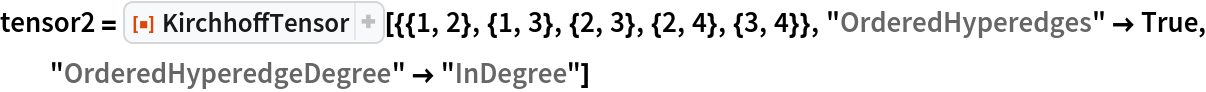 tensor2 = ResourceFunction[
  "KirchhoffTensor"][{{1, 2}, {1, 3}, {2, 3}, {2, 4}, {3, 4}}, "OrderedHyperedges" -> True, "OrderedHyperedgeDegree" -> "InDegree"]