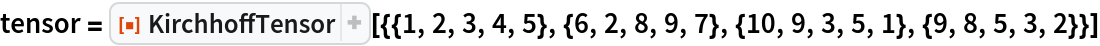 tensor = ResourceFunction[
  "KirchhoffTensor"][{{1, 2, 3, 4, 5}, {6, 2, 8, 9, 7}, {10, 9, 3, 5, 1}, {9, 8, 5, 3, 2}}]