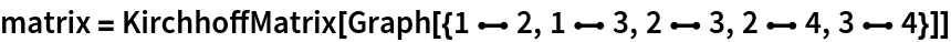 matrix = KirchhoffMatrix[
  Graph[{1 \[UndirectedEdge] 2, 1 \[UndirectedEdge] 3, 2 \[UndirectedEdge] 3, 2 \[UndirectedEdge] 4, 3 \[UndirectedEdge] 4}]]