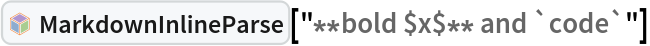 InterpretationBox[FrameBox[TagBox[TooltipBox[PaneBox[GridBox[List[List[GraphicsBox[List[Thickness[0.0025`], List[FaceForm[List[RGBColor[0.9607843137254902`, 0.5058823529411764`, 0.19607843137254902`], Opacity[1.`]]], FilledCurveBox[List[List[List[0, 2, 0], List[0, 1, 0], List[0, 1, 0], List[0, 1, 0], List[0, 1, 0]], List[List[0, 2, 0], List[0, 1, 0], List[0, 1, 0], List[0, 1, 0], List[0, 1, 0]], List[List[0, 2, 0], List[0, 1, 0], List[0, 1, 0], List[0, 1, 0], List[0, 1, 0], List[0, 1, 0]], List[List[0, 2, 0], List[1, 3, 3], List[0, 1, 0], List[1, 3, 3], List[0, 1, 0], List[1, 3, 3], List[0, 1, 0], List[1, 3, 3], List[1, 3, 3], List[0, 1, 0], List[1, 3, 3], List[0, 1, 0], List[1, 3, 3]]], List[List[List[205.`, 22.863691329956055`], List[205.`, 212.31669425964355`], List[246.01799774169922`, 235.99870109558105`], List[369.0710144042969`, 307.0436840057373`], List[369.0710144042969`, 117.59068870544434`], List[205.`, 22.863691329956055`]], List[List[30.928985595703125`, 307.0436840057373`], List[153.98200225830078`, 235.99870109558105`], List[195.`, 212.31669425964355`], List[195.`, 22.863691329956055`], List[30.928985595703125`, 117.59068870544434`], List[30.928985595703125`, 307.0436840057373`]], List[List[200.`, 410.42970085144043`], List[364.0710144042969`, 315.7036876678467`], List[241.01799774169922`, 244.65868949890137`], List[200.`, 220.97669792175293`], List[158.98200225830078`, 244.65868949890137`], List[35.928985595703125`, 315.7036876678467`], List[200.`, 410.42970085144043`]], List[List[376.5710144042969`, 320.03370475769043`], List[202.5`, 420.53370475769043`], List[200.95300006866455`, 421.42667961120605`], List[199.04699993133545`, 421.42667961120605`], List[197.5`, 420.53370475769043`], List[23.428985595703125`, 320.03370475769043`], List[21.882003784179688`, 319.1406993865967`], List[20.928985595703125`, 317.4896984100342`], List[20.928985595703125`, 315.7036876678467`], List[20.928985595703125`, 114.70369529724121`], List[20.928985595703125`, 112.91769218444824`], List[21.882003784179688`, 111.26669120788574`], List[23.428985595703125`, 110.37369346618652`], List[197.5`, 9.87369155883789`], List[198.27300024032593`, 9.426692008972168`], List[199.13700008392334`, 9.203690528869629`], List[200.`, 9.203690528869629`], List[200.86299991607666`, 9.203690528869629`], List[201.72699999809265`, 9.426692008972168`], List[202.5`, 9.87369155883789`], List[376.5710144042969`, 110.37369346618652`], List[378.1179962158203`, 111.26669120788574`], List[379.0710144042969`, 112.91769218444824`], List[379.0710144042969`, 114.70369529724121`], List[379.0710144042969`, 315.7036876678467`], List[379.0710144042969`, 317.4896984100342`], List[378.1179962158203`, 319.1406993865967`], List[376.5710144042969`, 320.03370475769043`]]]]], List[FaceForm[List[RGBColor[0.5529411764705883`, 0.6745098039215687`, 0.8117647058823529`], Opacity[1.`]]], FilledCurveBox[List[List[List[0, 2, 0], List[0, 1, 0], List[0, 1, 0], List[0, 1, 0]]], List[List[List[44.92900085449219`, 282.59088134765625`], List[181.00001525878906`, 204.0298843383789`], List[181.00001525878906`, 46.90887451171875`], List[44.92900085449219`, 125.46986389160156`], List[44.92900085449219`, 282.59088134765625`]]]]], List[FaceForm[List[RGBColor[0.6627450980392157`, 0.803921568627451`, 0.5686274509803921`], Opacity[1.`]]], FilledCurveBox[List[List[List[0, 2, 0], List[0, 1, 0], List[0, 1, 0], List[0, 1, 0]]], List[List[List[355.0710144042969`, 282.59088134765625`], List[355.0710144042969`, 125.46986389160156`], List[219.`, 46.90887451171875`], List[219.`, 204.0298843383789`], List[355.0710144042969`, 282.59088134765625`]]]]], List[FaceForm[List[RGBColor[0.6901960784313725`, 0.5882352941176471`, 0.8117647058823529`], Opacity[1.`]]], FilledCurveBox[List[List[List[0, 2, 0], List[0, 1, 0], List[0, 1, 0], List[0, 1, 0]]], List[List[List[200.`, 394.0606994628906`], List[336.0710144042969`, 315.4997024536133`], List[200.`, 236.93968200683594`], List[63.928985595703125`, 315.4997024536133`], List[200.`, 394.0606994628906`]]]]]], List[Rule[BaselinePosition, Scaled[0.15`]], Rule[ImageSize, 10], Rule[ImageSize, 15]]], StyleBox[RowBox[List["MarkdownInlineParse", " "]], Rule[ShowAutoStyles, False], Rule[ShowStringCharacters, False], Rule[FontSize, Times[0.9`, Inherited]], Rule[FontColor, GrayLevel[0.1`]]]]], Rule[GridBoxSpacings, List[Rule["Columns", List[List[0.25`]]]]]], Rule[Alignment, List[Left, Baseline]], Rule[BaselinePosition, Baseline], Rule[FrameMargins, List[List[3, 0], List[0, 0]]], Rule[BaseStyle, List[Rule[LineSpacing, List[0, 0]], Rule[LineBreakWithin, False]]]], RowBox[List["PacletSymbol", "[", RowBox[List["\"Wolfram/Parser\"", ",", "\"Wolfram`Parser`MarkdownInlineParse\""]], "]"]], Rule[TooltipStyle, List[Rule[ShowAutoStyles, True], Rule[ShowStringCharacters, True]]]], Function[Annotation[Slot[1], Style[Defer[PacletSymbol["Wolfram/Parser", "Wolfram`Parser`MarkdownInlineParse"]], Rule[ShowStringCharacters, True]], "Tooltip"]]], Rule[Background, RGBColor[0.968`, 0.976`, 0.984`]], Rule[BaselinePosition, Baseline], Rule[DefaultBaseStyle, List[]], Rule[FrameMargins, List[List[0, 0], List[1, 1]]], Rule[FrameStyle, RGBColor[0.831`, 0.847`, 0.85`]], Rule[RoundingRadius, 4]], PacletSymbol["Wolfram/Parser", "Wolfram`Parser`MarkdownInlineParse"], Rule[Selectable, False], Rule[SelectWithContents, True], Rule[BoxID, "PacletSymbolBox"]]["**bold $x$** and `code`"]