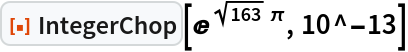 ResourceFunction["IntegerChop"][E^(Sqrt[163] \[Pi]), 10^-13]