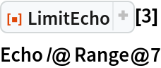 ResourceFunction["LimitEcho"][3]
Echo /@ Range@7