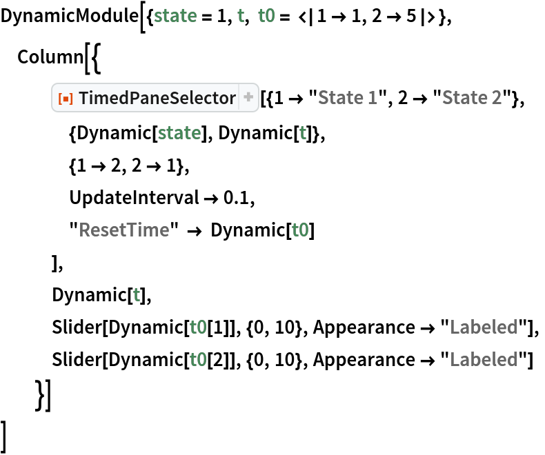 DynamicModule[{state = 1, t, t0 = <|1 -> 1, 2 -> 5|>},
 Column[{
   ResourceFunction[
    "TimedPaneSelector"][{1 -> "State 1", 2 -> "State 2"},
    {Dynamic[state], Dynamic[t]},
    {1 -> 2, 2 -> 1},
    UpdateInterval -> 0.1,
    "ResetTime" -> Dynamic[t0]
    ],
   Dynamic[t],
   Slider[Dynamic[t0[1]], {0, 10}, Appearance -> "Labeled"],
   Slider[Dynamic[t0[2]], {0, 10}, Appearance -> "Labeled"]
   }]
 ]