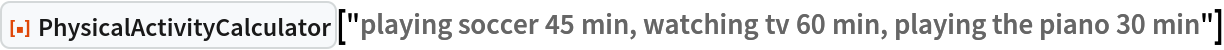 ResourceFunction["PhysicalActivityCalculator", ResourceVersion->"1.0.0"]["playing soccer 45 min, watching tv 60 min, playing the piano 30 min"]