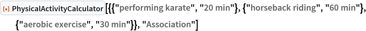 ResourceFunction["PhysicalActivityCalculator", ResourceVersion->"1.0.0"][{{"performing karate", "20 min"}, {"horseback riding", "60 min"}, {"aerobic exercise", "30 min"}}, "Association"]