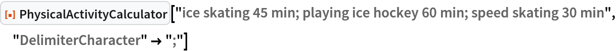 ResourceFunction["PhysicalActivityCalculator", ResourceVersion->"1.0.0"]["ice skating 45 min; playing ice hockey 60 min; speed skating 30 min", "DelimiterCharacter" -> ";"]