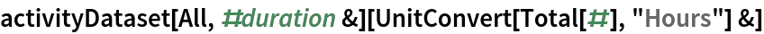 activityDataset[All, #duration &][UnitConvert[Total[#], "Hours"] &]