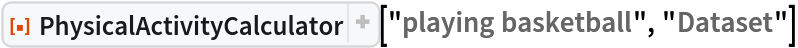 ResourceFunction[
 "PhysicalActivityCalculator"]["playing basketball", "Dataset"]