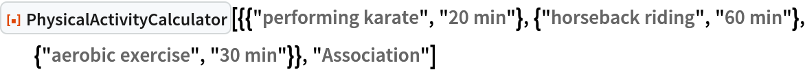ResourceFunction[
 "PhysicalActivityCalculator"][{{"performing karate", "20 min"}, {"horseback riding", "60 min"}, {"aerobic exercise", "30 min"}}, "Association"]