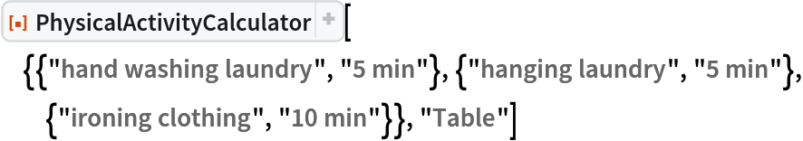 ResourceFunction[
 "PhysicalActivityCalculator"][{{"hand washing laundry", "5 min"}, {"hanging laundry", "5 min"}, {"ironing clothing", "10 min"}}, "Table"]