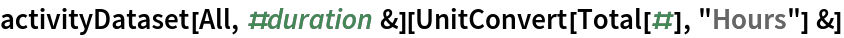 activityDataset[All, #duration &][UnitConvert[Total[#], "Hours"] &]