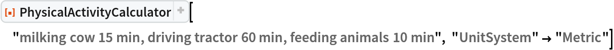 ResourceFunction[
 "PhysicalActivityCalculator"]["milking cow 15 min, driving tractor 60 min, feeding animals 10 min", "UnitSystem" -> "Metric"]