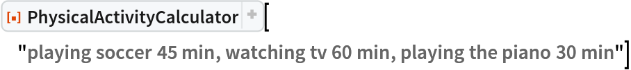 ResourceFunction[
 "PhysicalActivityCalculator"]["playing soccer 45 min, watching tv 60 min, playing the piano 30 min"]