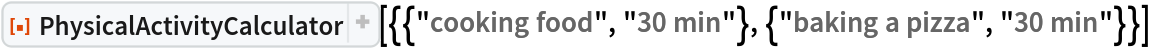 ResourceFunction[
 "PhysicalActivityCalculator"][{{"cooking food", "30 min"}, {"baking a pizza", "30 min"}}]