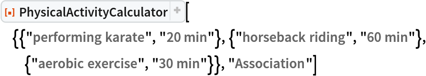 ResourceFunction[
 "PhysicalActivityCalculator"][{{"performing karate", "20 min"}, {"horseback riding", "60 min"}, {"aerobic exercise", "30 min"}}, "Association"]