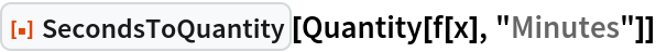 ResourceFunction["SecondsToQuantity"][Quantity[f[x], "Minutes"]]