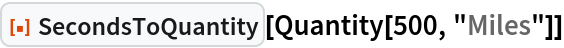 ResourceFunction["SecondsToQuantity"][Quantity[500, "Miles"]]