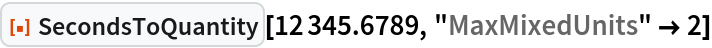 ResourceFunction["SecondsToQuantity"][12345.6789, "MaxMixedUnits" -> 2]