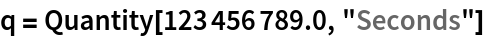 q = Quantity[123456789.0, "Seconds"]