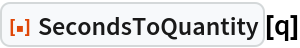 ResourceFunction["SecondsToQuantity"][q]