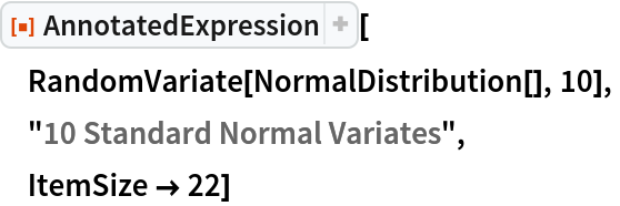ResourceFunction["AnnotatedExpression"][
 RandomVariate[NormalDistribution[], 10],
 "10 Standard Normal Variates",
 ItemSize -> 22]