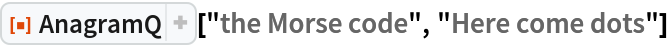 ResourceFunction["AnagramQ"]["the Morse code", "Here come dots"]