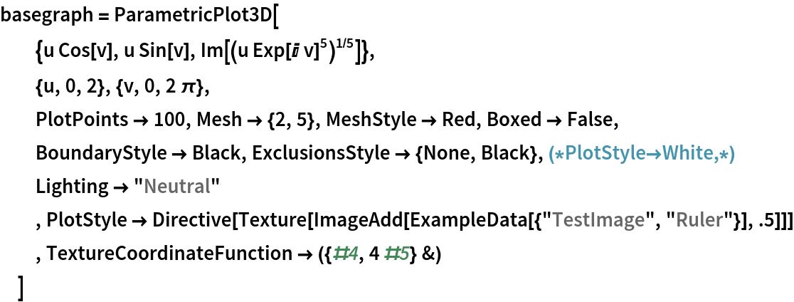basegraph = ParametricPlot3D[
  {u Cos[v], u Sin[v], Im[(u Exp[I v]^5)^(1/5)]},
  {u, 0, 2}, {v, 0, 2 \[Pi]},
  PlotPoints -> 100, Mesh -> {2, 5}, MeshStyle -> Red, Boxed -> False,
  BoundaryStyle -> Black, ExclusionsStyle -> {None, Black},(*PlotStyle\[Rule]White,*)
  Lighting -> "Neutral"
  , PlotStyle -> Directive[
    Texture[ImageAdd[ExampleData[{"TestImage", "Ruler"}], .5]]]
  , TextureCoordinateFunction -> ({#4, 4 #5} &)
  ]