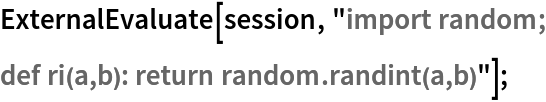 ExternalEvaluate[session, "import random;
def ri(a,b): return random.randint(a,b)"];